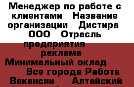 Менеджер по работе с клиентами › Название организации ­ Дистира, ООО › Отрасль предприятия ­ PR, реклама › Минимальный оклад ­ 20 000 - Все города Работа » Вакансии   . Алтайский край,Алейск г.